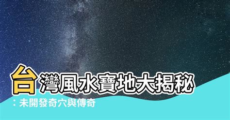 風水寶穴|【台灣風水寶地】台灣風水寶地大揭秘：未開發奇穴與傳奇聖地巡。